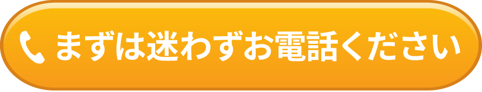 まずは迷わずお電話ください